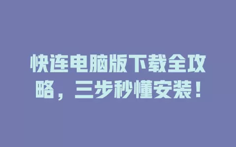 快连电脑版下载全攻略，三步秒懂安装！ 一