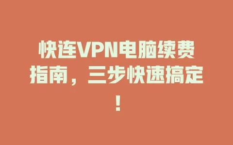 快连VPN电脑续费指南，三步快速搞定！ 一