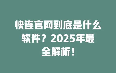 快连官网到底是什么软件？2025年最全解析！ 一