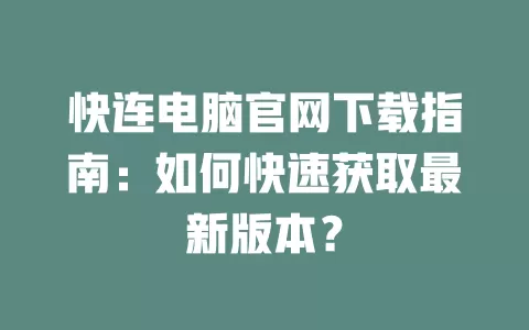快连电脑官网下载指南：如何快速获取最新版本？ 一
