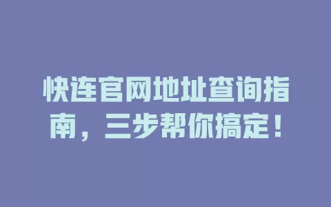 快连官网地址查询指南，三步帮你搞定！ 一