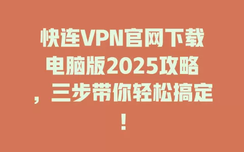 快连VPN官网下载电脑版2025攻略，三步带你轻松搞定！ 一