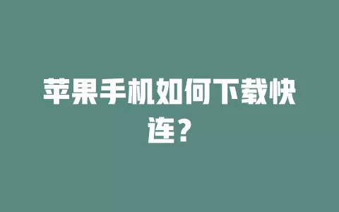 苹果手机如何下载快连？ 一