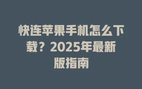快连苹果手机怎么下载？2025年最新版指南 一