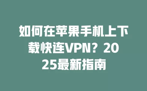 如何在苹果手机上下载快连VPN?2025最新指南 1 如何在苹果手机上下载快连VPN?2025最新指南 一