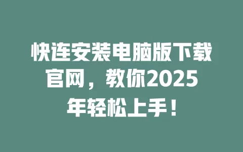 快连安装电脑版下载官网，教你2025年轻松上手！ 一