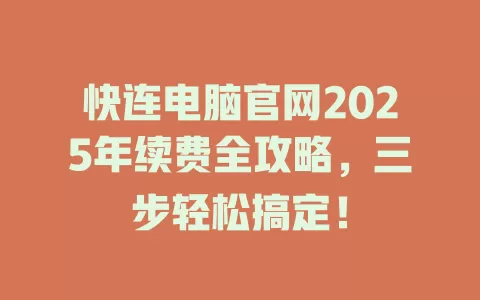 快连电脑官网2025年续费全攻略，三步轻松搞定！ 一