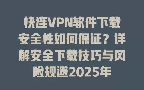 快连VPN软件下载安全性如何保证？详解安全下载技巧与风险规避2025年 一
