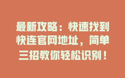 最新攻略：快速找到快连官网地址，简单三招教你轻松识别！ 一