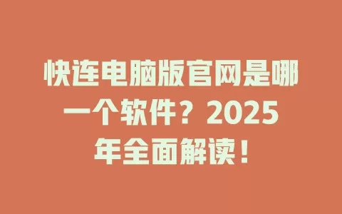 快连电脑版官网是哪一个软件？2025年全面解读！ 一