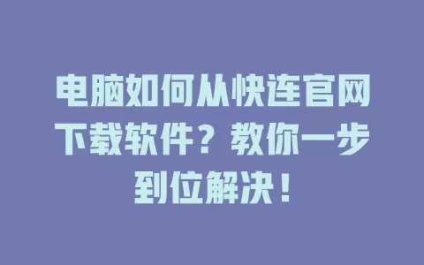 电脑如何从快连官网下载软件？教你一步到位解决！ 一