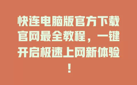 快连电脑版官方下载官网最全教程，一键开启极速上网新体验！ 一