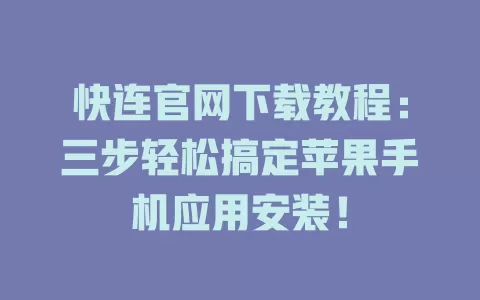 快连官网下载教程：三步轻松搞定苹果手机应用安装！ 一