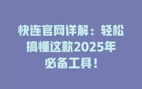 快连官网详解：轻松搞懂这款2025年必备工具！ 一