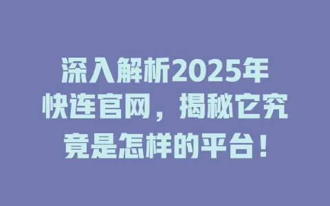 深入解析2025年快连官网，揭秘它究竟是怎样的平台！ 一